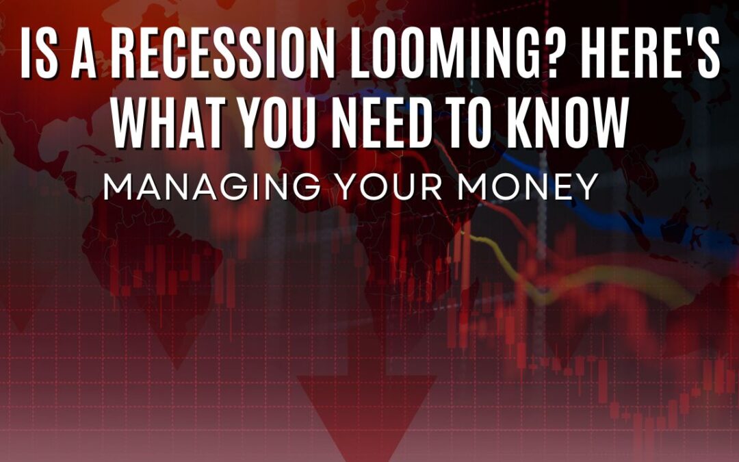 Managing Your Money: Is a Recession Looming? Here’s What  You need To Know